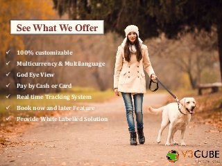 See What We Offer
 100% customizable
 Multicurrency & Multilanguage
 God Eye View
 Pay by Cash or Card
 Real time Tracking System
 Book now and later Feature
 Provide White Labelled Solution
 