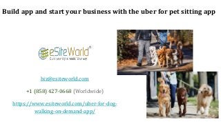 Build app and start your business with the uber for pet sitting app
biz@esiteworld.com
+1 (858) 427-0668 (Worldwide)
https://www.esiteworld.com/uber-for-dog-
walking-on-demand-app/
 