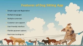 Features of Dog Sitting App
๏ Simple Login and Registration
๏ Multiple languages
๏ Multiple currencies
๏ Customer care support
๏ User-friendly interface
๏ Flexible payment options
๏ Real-time tracking etc.
 