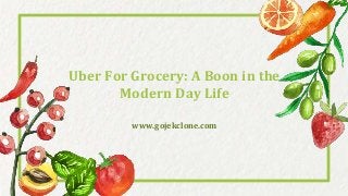 Uber For Grocery: A Boon in the
Modern Day Life
www.gojekclone.com
 