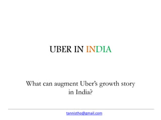 UBER IN INDIA 
What can augment Uber’s growth story 
in India? 
tannistho@gmail.com 
 