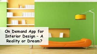 On Demand App for
Interior Design – A
Reality or Dream?
 