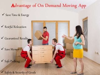 Advantage of On Demand Moving App
 Save Time & Energy
 Safety & Security of Goods
 Restful Relocation
 Guaranteed Results
 Save Money
 Safe Packing
 