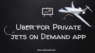 Uber for Private
jets on Demand app
www.esiteworld.com
 