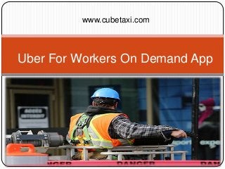 www.cubetaxi.com
Uber For Workers On Demand App
 