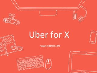 Uber for X
www.cubetaxi.com
 
