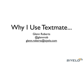 Why I Use Textmate...
           Glenn Roberts
             @glennrob
     glenn.roberts@siyelo.com
 