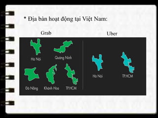 * Địa bàn hoạt động tại Việt Nam:
Grab Uber
 