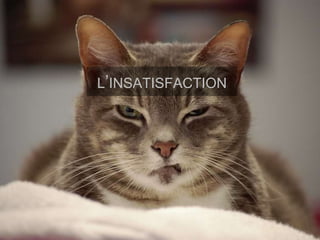 22.06.2016 24C. Bertholet - L. Létourneau
L’INSATISFACTION
 