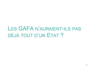 27
LES GAFA N’AURAIENT-ILS PAS
DÉJÀ TOUT D’UN ETAT ?
 