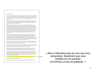 37
« Nous n'attendons pas de vous que vous
compreniez. Seulement que vous
profitiez de nos produits
et montriez un peu de gratitude. »
 