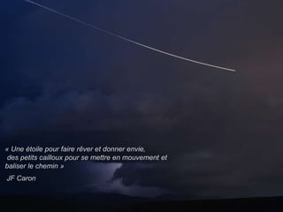 17.03.2016 66C. Bertholet - L. Létourneau
« Une étoile pour faire rêver et donner envie,
des petits cailloux pour se mettre en mouvement et
baliser le chemin »
JF Caron
 