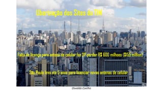 Osvaldo Coelho
Uberização dos Sites da TIM
São Paulo leva até 5 anos para licenciar novas antenas de celular
Falta de licença para antena de celular faz SP perder R$ 600 milhoes ($155 million)
 