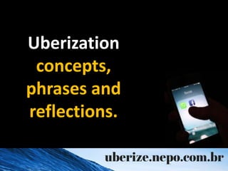 Uberization
concepts,
phrases and
reflections.
 