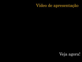Vídeo de apresentação
Veja agora!
 
