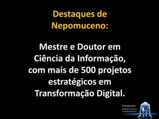 Destaques de
Nepomuceno:
Mestre e Doutor em
Ciência da Informação,
com mais de 500 projetos
estratégicos em
Transformação Digital.
 