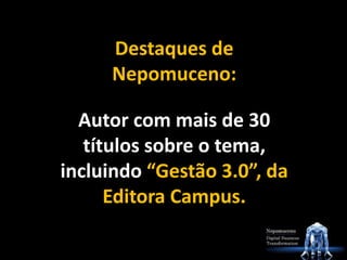 Destaques de
Nepomuceno:
Autor com mais de 30
títulos sobre o tema,
incluindo “Gestão 3.0”, da
Editora Campus.
 