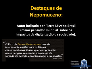 Destaques de
Nepomuceno:
Autor indicado por Pierre Lévy no Brasil
(maior pensador mundial sobre os
impactos da digitalização da sociedade).
 