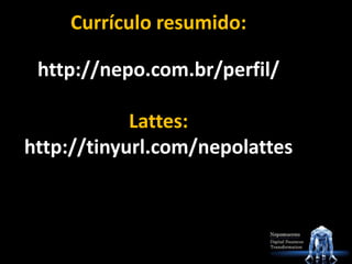 Currículo resumido:
http://nepo.com.br/perfil/
Lattes:
http://tinyurl.com/nepolattes
 