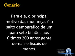 Para ele, o principal
motivo das mudanças é o
salto demográfico de um
para sete bilhões nos
últimos 200 anos: gente
demais e fiscais de
menos.
Cenário:
 