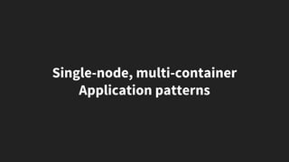 Single-node, multi-container
Application patterns