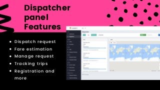 Dispatcher
panel
Features
Dispatch request
Fare estimation
Manage request
Tracking trips
Registration and
more
 