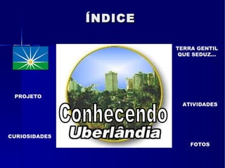ÍNDICE Conhecendo PROJETO CURIOSIDADES TERRA GENTIL QUE SEDUZ... ATIVIDADES FOTOS 