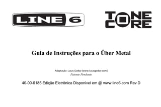 Guia de Instruções para o Über Metal
Adaptação: Lucas Godoy (www.lucasgodoy.com)

Patente Pendente

40-00-0185 Edição Eletrônica Disponível em @ www.line6.com Rev D

 
