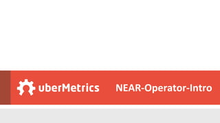 NEAR-­‐Operator-­‐Intro 
NEAR-­‐OPERATOR-­‐INTRO 
| 
www.uberMetrics.com 
 