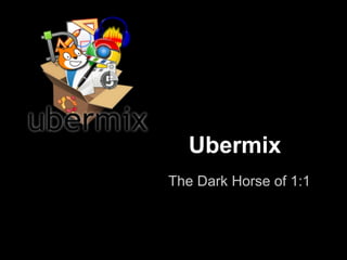 Ubermix
The Dark Horse of 1:1
 