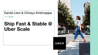 Daniel Liem & Chirayu Krishnappa
Ship Fast & Stable @
Uber Scale
11.1.2016
 