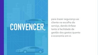 CONVENCER
CONVENCER,
para trazer segurança ao
cliente na escolha do
serviço, dando ênfase
tanto à facilidade de
gestão dos gastos quanto
à economia em si.
 