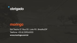 obrigado
SIATrecho 17. Rua 20 . Lote 90 . Brasília/DF
Telefone +55 61 2195.6000
www.moringa.com.br
 
