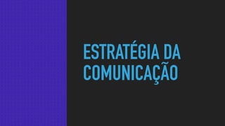 ESTRATÉGIA DA
COMUNICAÇÃO
 