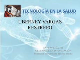 UBERNEY VARGAS 
RESTREPO 
ENFERMERÍA 301 
GESTIÓN DE LA INFORMACIÓN 
Fundación universitaria del área andina 
 