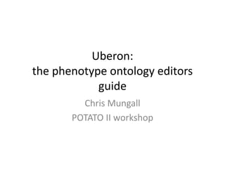 Uberon:
the phenotype ontology editors
guide
Chris Mungall
POTATO II workshop
 