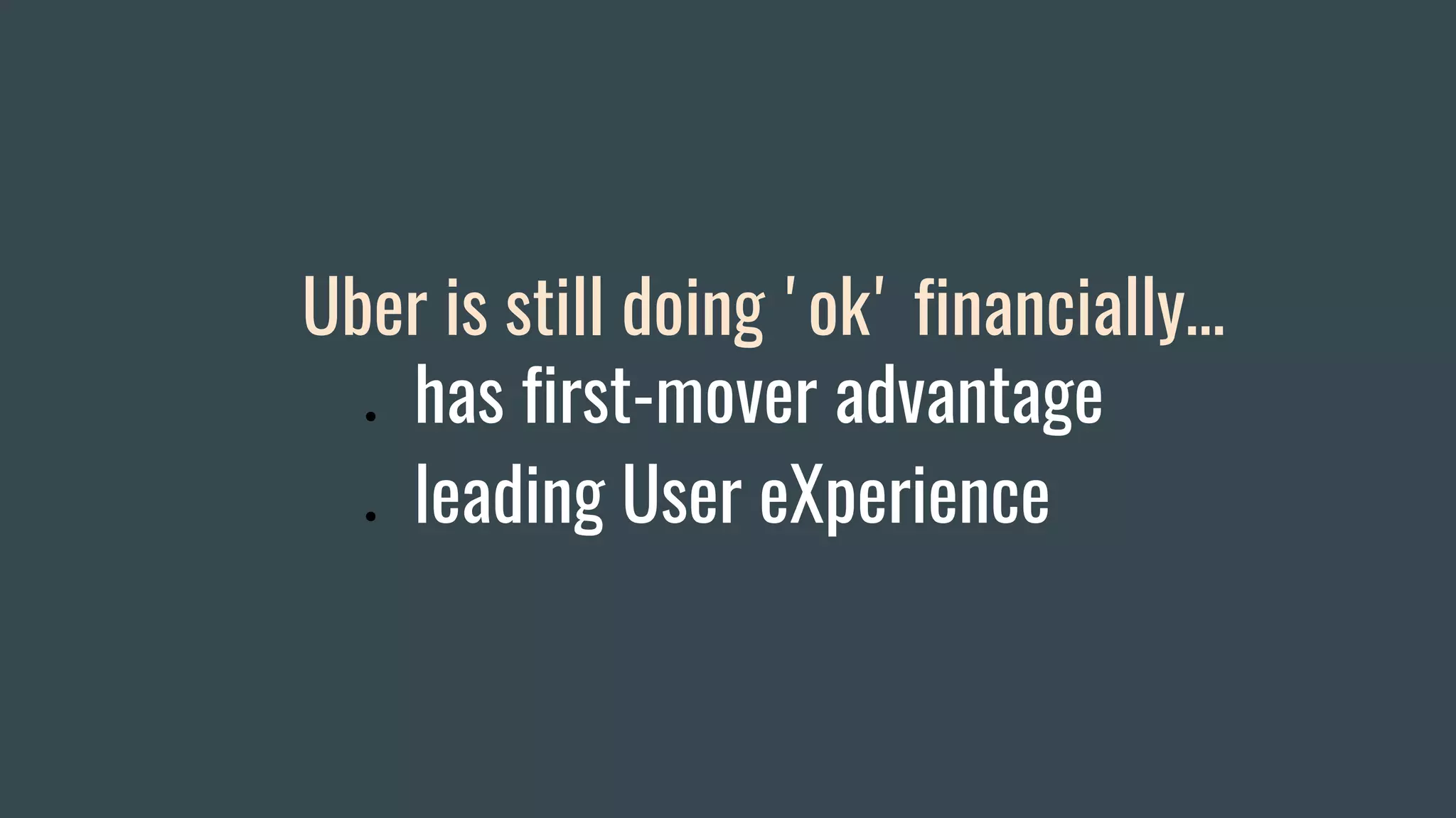 Uber is still doing 'ok' financially…
● has first-mover advantage
● leading User eXperience
 