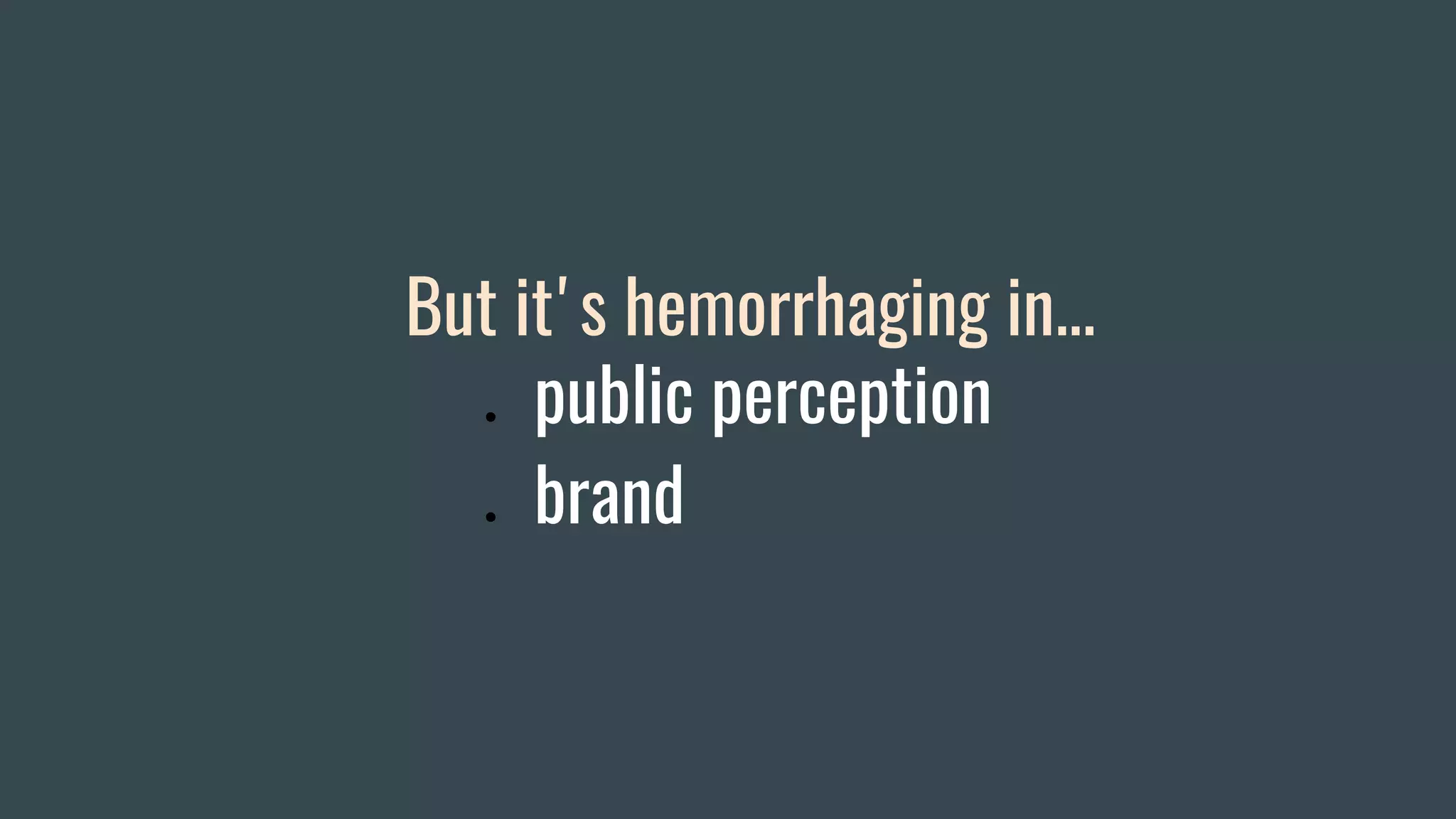 But it's hemorrhaging in...
● public perception
● brand
 