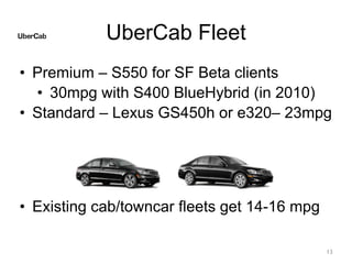 UberCab Fleet
• Premium – S550 for SF Beta clients
• 30mpg with S400 BlueHybrid (in 2010)
• Standard – Lexus GS450h or e32...