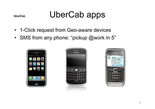 UberCab apps
• 1-Click request from Geo-aware devices
• SMS from any phone: “pickup @work in 5”
8
 