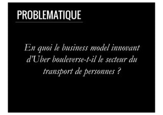 PROBLEMATIQUE
En quoi le business model innovant
d’Uber bouleverse-t-il le secteur du
transport de personnes ?
 