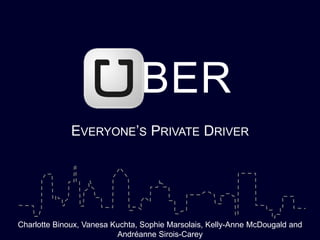 UBER 
EVERYONE’S PRIVATE DRIVER 
Charlotte Binoux, Vanesa Kuchta, Sophie Marsolais, Kelly-Anne McDougald and 
Andréanne Sirois-Carey 
 