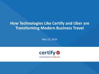 How Technologies Like Certify and Uber are
Transforming Modern Business Travel
May 12, 2016
 