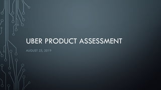 UBER PRODUCT ASSESSMENT
AUGUST 25, 2019
 