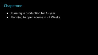 Chaperone
● Running in production for 1+ year
● Planning to open source in ~2 Weeks
 