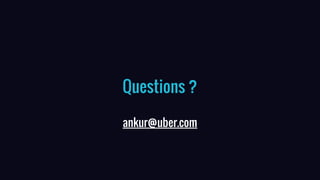 Questions ?
ankur@uber.com
 