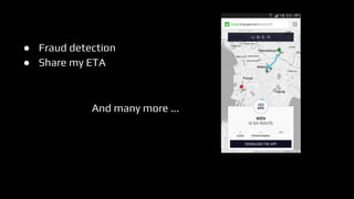 ● Fraud detection
● Share my ETA
And many more ...
 