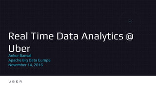 Real Time Data Analytics @
UberAnkur Bansal
Apache Big Data Europe
November 14, 2016
 