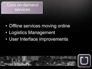 • Offline services moving online
• Logistics Management
• User Interface improvements
Core on-demand
services
 