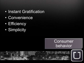 • Instant Gratification
• Convenience
• Efficiency
• Simplicity
Consumer
behavior
 
